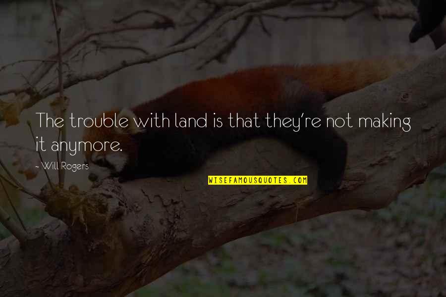 Strengths And Talents Quotes By Will Rogers: The trouble with land is that they're not