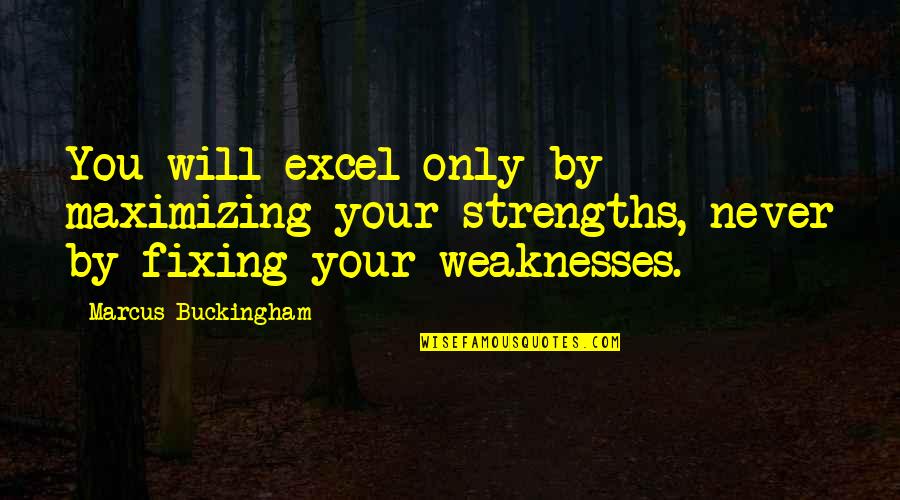 Strengths And Weakness Quotes By Marcus Buckingham: You will excel only by maximizing your strengths,