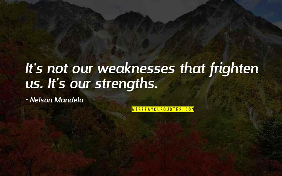 Strengths And Weakness Quotes By Nelson Mandela: It's not our weaknesses that frighten us. It's
