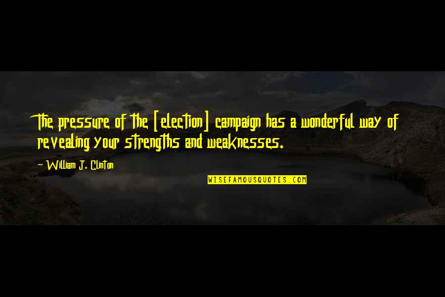 Strengths And Weakness Quotes By William J. Clinton: The pressure of the [election] campaign has a