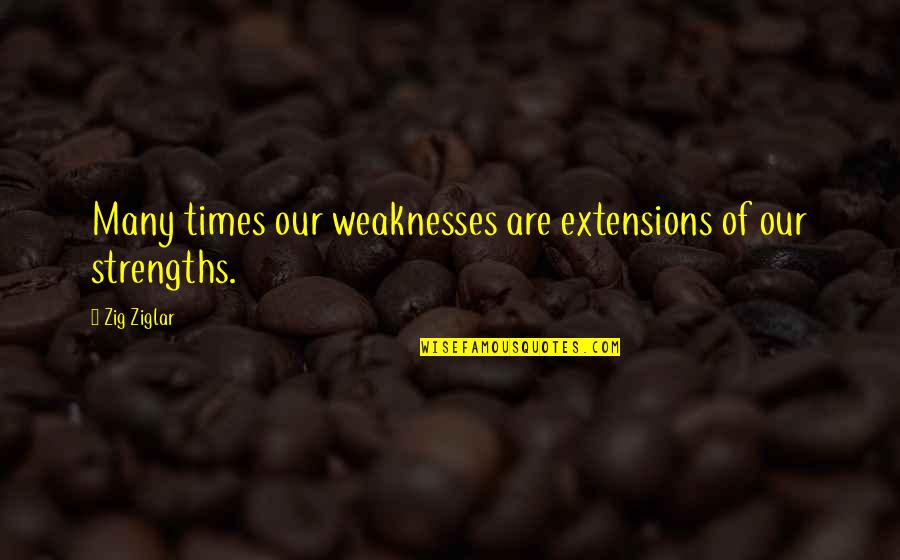 Strengths And Weakness Quotes By Zig Ziglar: Many times our weaknesses are extensions of our