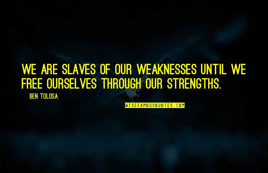 Strengths Quotes By Ben Tolosa: We are slaves of our weaknesses until we