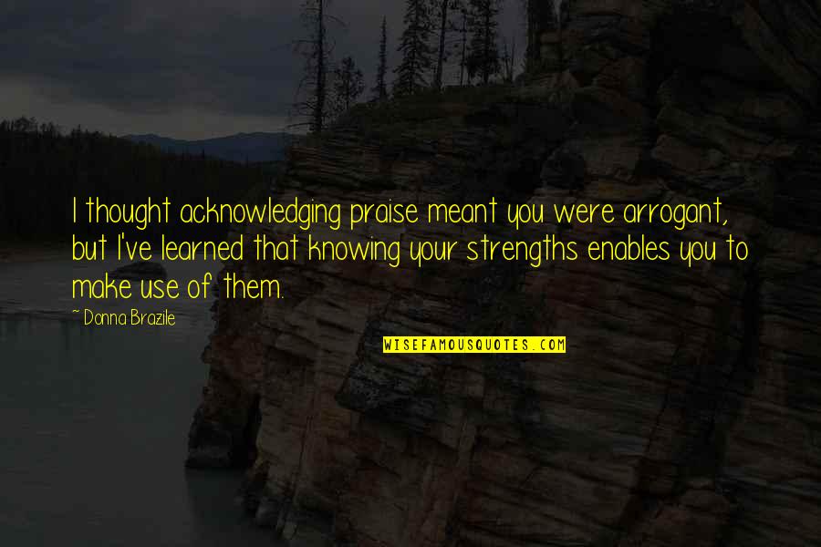 Strengths Quotes By Donna Brazile: I thought acknowledging praise meant you were arrogant,