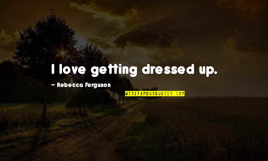 Strengththey Quotes By Rebecca Ferguson: I love getting dressed up.