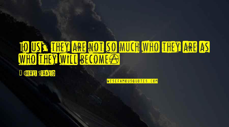Strenko Quotes By Cheryl Strayed: To us, they are not so much who