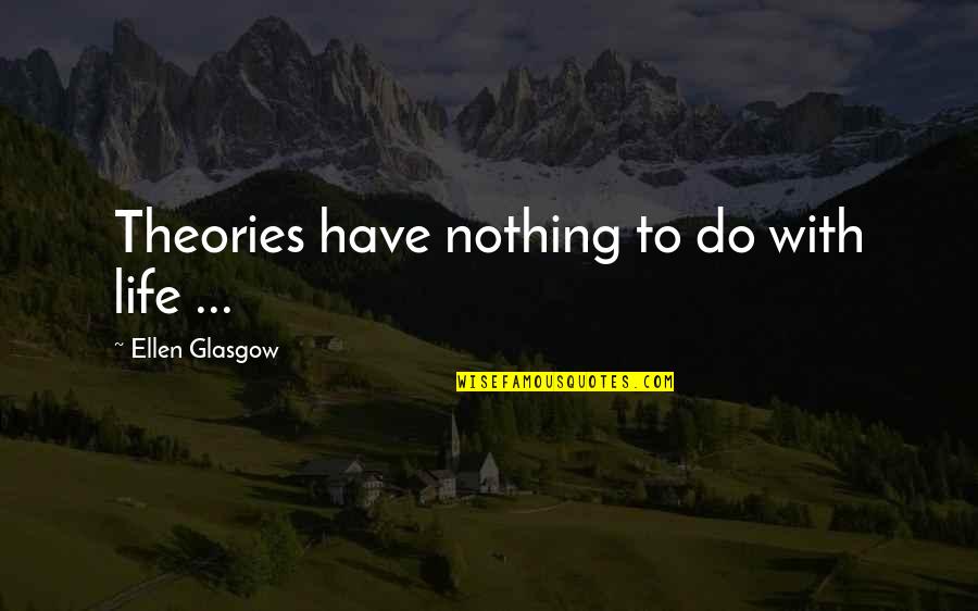 Strenkowski Quotes By Ellen Glasgow: Theories have nothing to do with life ... Strenkowski Quotes By Ellen Glasgow: Theories have nothing to do with life ...