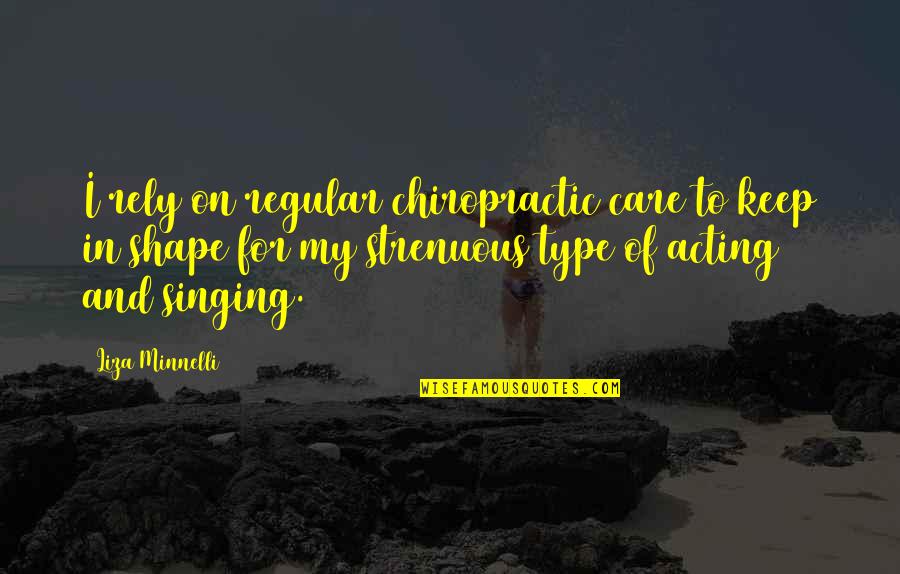 Strenuous Quotes By Liza Minnelli: I rely on regular chiropractic care to keep