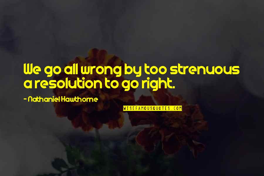 Strenuous Quotes By Nathaniel Hawthorne: We go all wrong by too strenuous a