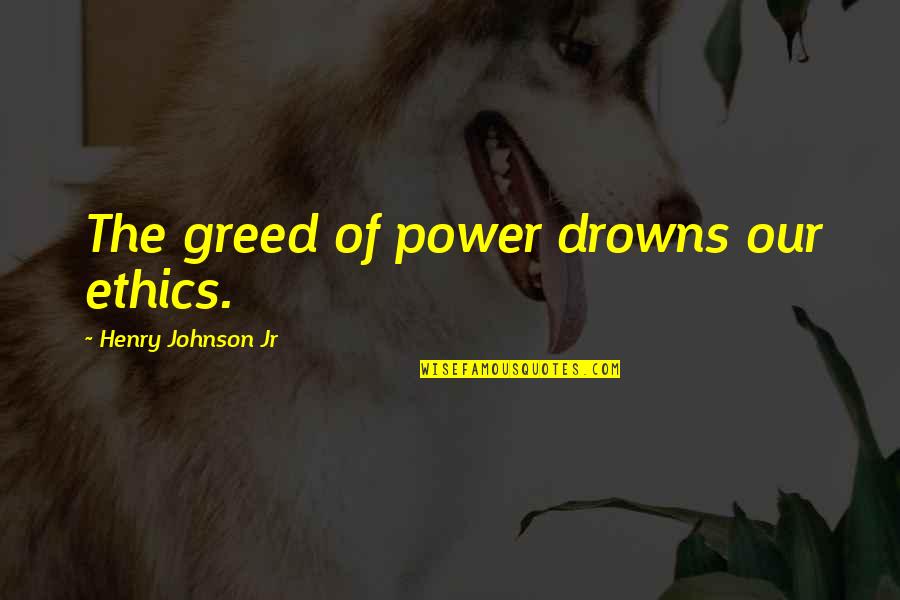 Strenuous Synonyms Quotes By Henry Johnson Jr: The greed of power drowns our ethics.