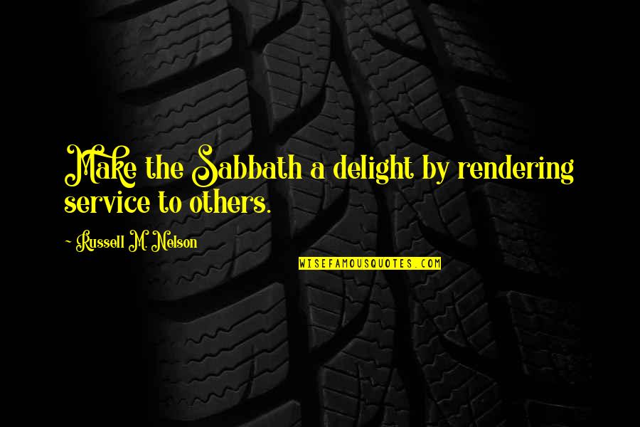 Strepsiades Quotes By Russell M. Nelson: Make the Sabbath a delight by rendering service