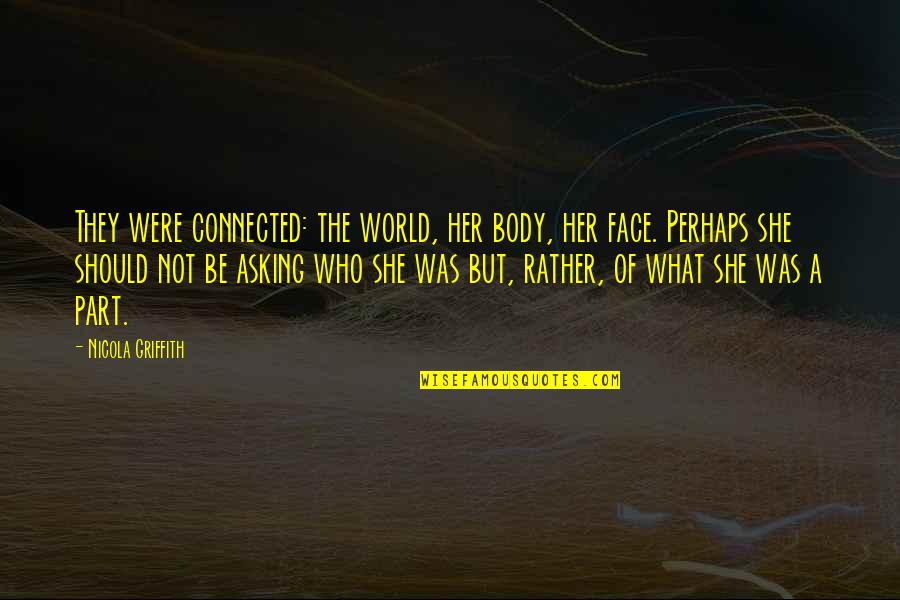 Streshem Quotes By Nicola Griffith: They were connected: the world, her body, her Streshem Quotes By Nicola Griffith: They were connected: the world, her body, her