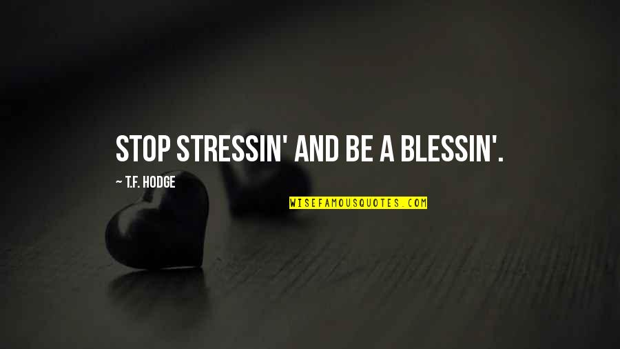 Stress And Anxiety Quotes By T.F. Hodge: Stop stressin' and be a blessin'.