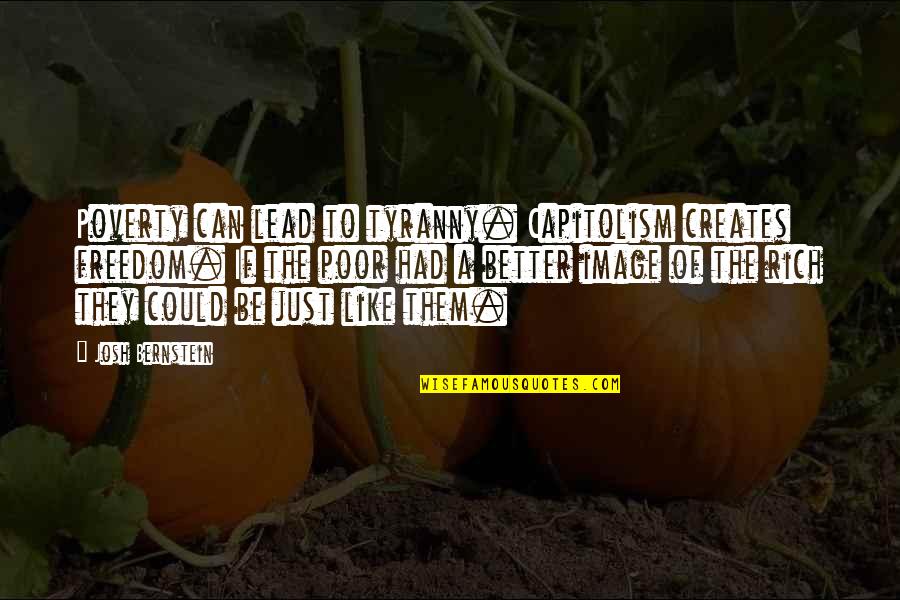 Stress And Being Overwhelmed Quotes By Josh Bernstein: Poverty can lead to tyranny. Capitolism creates freedom. Stress And Being Overwhelmed Quotes By Josh Bernstein: Poverty can lead to tyranny. Capitolism creates freedom.