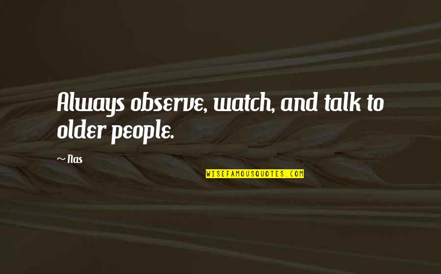 Stress And Being Overwhelmed Quotes By Nas: Always observe, watch, and talk to older people.