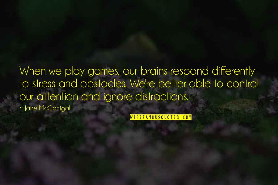 Stress And Control Quotes By Jane McGonigal: When we play games, our brains respond differently