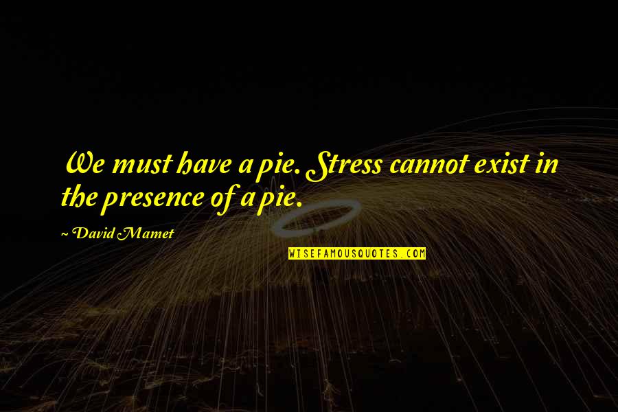 Stress And Food Quotes By David Mamet: We must have a pie. Stress cannot exist