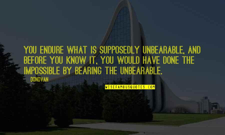 Stress And Sadness Quotes By Donovan: You endure what is supposedly unbearable, and before Stress And Sadness Quotes By Donovan: You endure what is supposedly unbearable, and before