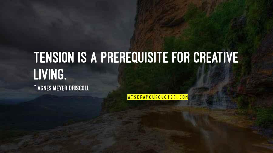 Stress And Tension Quotes By Agnes Meyer Driscoll: Tension is a prerequisite for creative living.