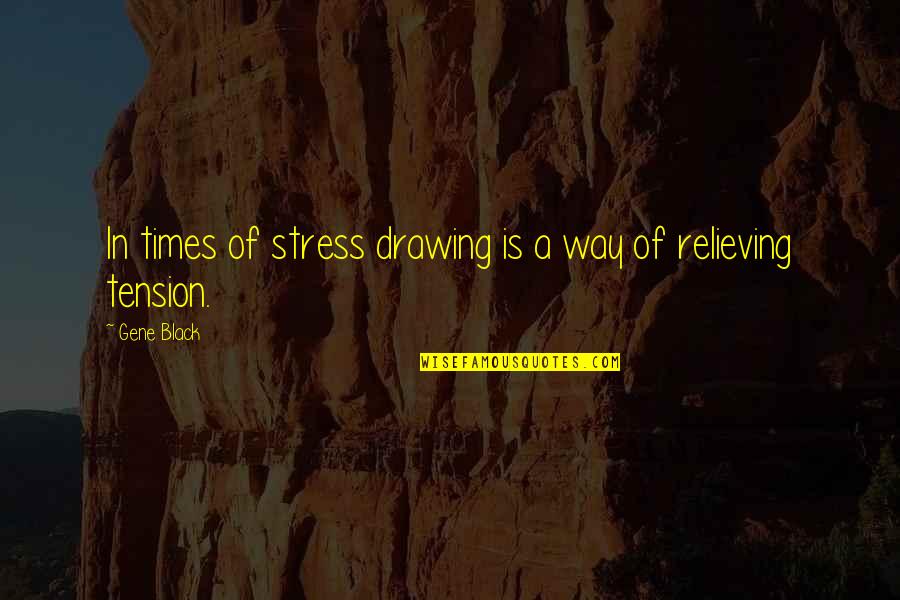 Stress And Tension Quotes By Gene Black: In times of stress drawing is a way