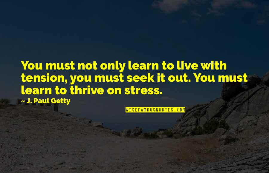 Stress And Tension Quotes By J. Paul Getty: You must not only learn to live with