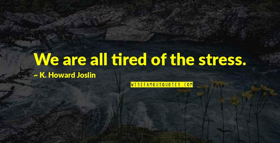 Stress And Tired Quotes By K. Howard Joslin: We are all tired of the stress.