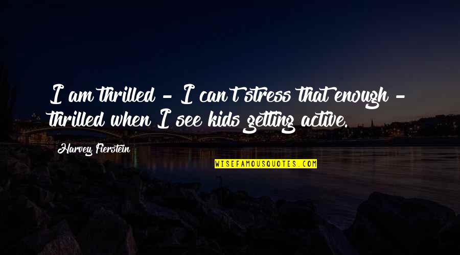 Stress For Kids Quotes By Harvey Fierstein: I am thrilled - I can't stress that
