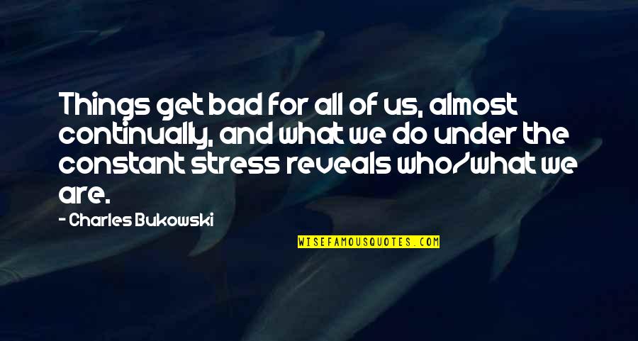 Stress For What Quotes By Charles Bukowski: Things get bad for all of us, almost Stress For What Quotes By Charles Bukowski: Things get bad for all of us, almost