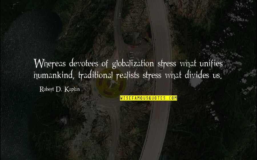 Stress For What Quotes By Robert D. Kaplan: Whereas devotees of globalization stress what unifies humankind, Stress For What Quotes By Robert D. Kaplan: Whereas devotees of globalization stress what unifies humankind,