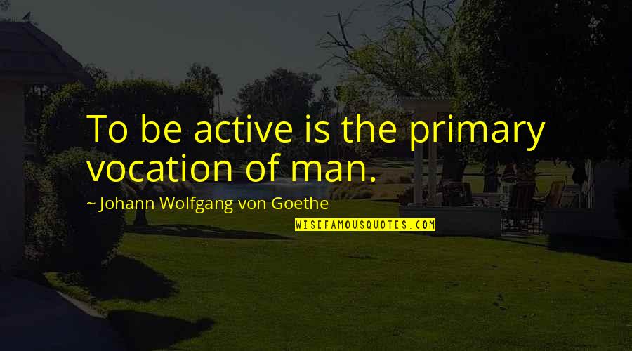Stress Free And Happy Quotes By Johann Wolfgang Von Goethe: To be active is the primary vocation of