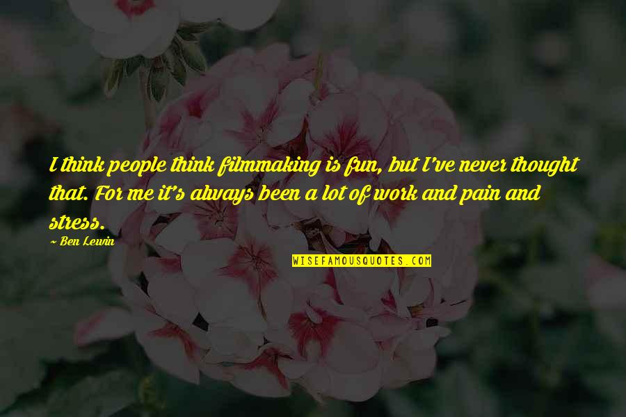 Stress From Work Quotes By Ben Lewin: I think people think filmmaking is fun, but Stress From Work Quotes By Ben Lewin: I think people think filmmaking is fun, but