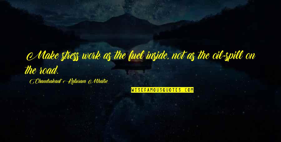 Stress From Work Quotes By Chandrakant Kaluram Mhatre: Make stress work as the fuel inside, not Stress From Work Quotes By Chandrakant Kaluram Mhatre: Make stress work as the fuel inside, not