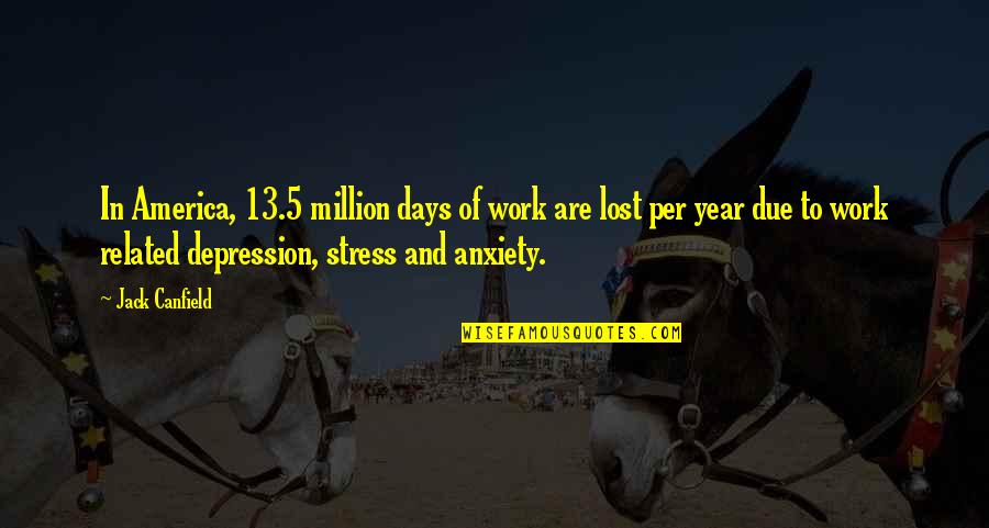 Stress From Work Quotes By Jack Canfield: In America, 13.5 million days of work are Stress From Work Quotes By Jack Canfield: In America, 13.5 million days of work are
