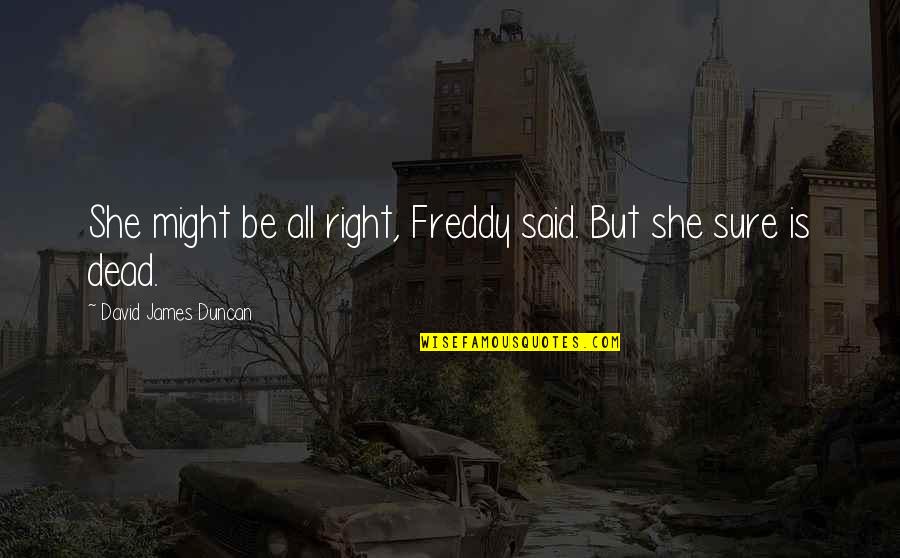 Stress Handling Quotes By David James Duncan: She might be all right, Freddy said. But Stress Handling Quotes By David James Duncan: She might be all right, Freddy said. But