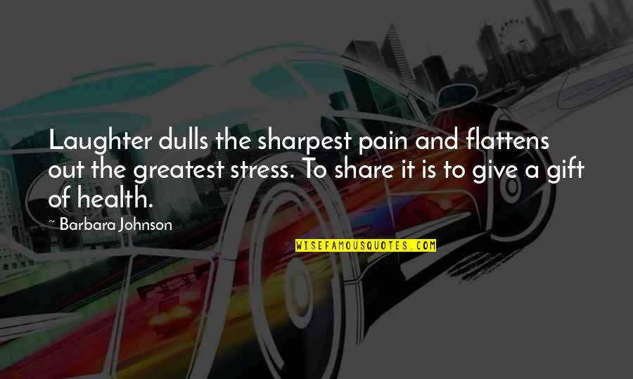 Stress Health Quotes By Barbara Johnson: Laughter dulls the sharpest pain and flattens out
