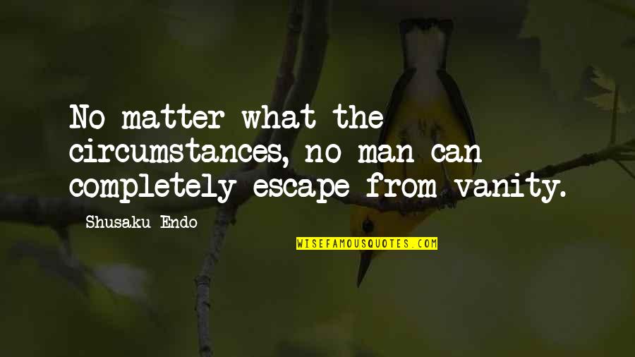 Stress Images And Quotes By Shusaku Endo: No matter what the circumstances, no man can
