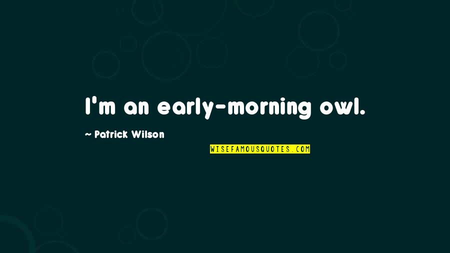 Stress In Relationship Quotes By Patrick Wilson: I'm an early-morning owl. Stress In Relationship Quotes By Patrick Wilson: I'm an early-morning owl.
