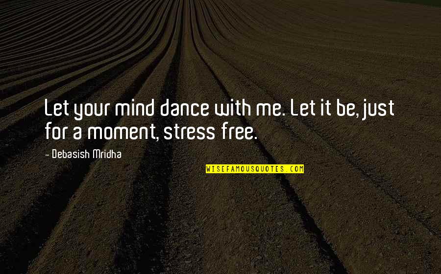 Stress It Quotes By Debasish Mridha: Let your mind dance with me. Let it Stress It Quotes By Debasish Mridha: Let your mind dance with me. Let it