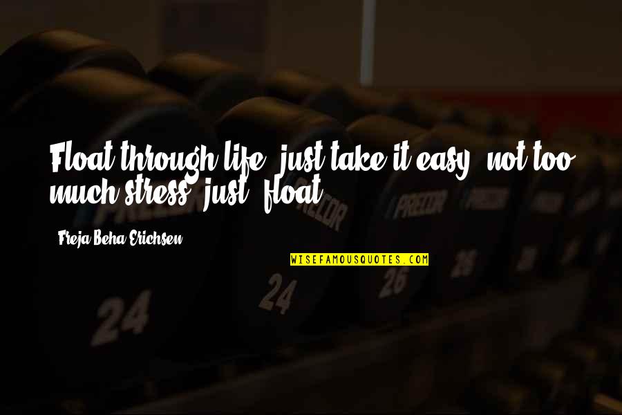 Stress It Quotes By Freja Beha Erichsen: Float through life, just take it easy, not Stress It Quotes By Freja Beha Erichsen: Float through life, just take it easy, not