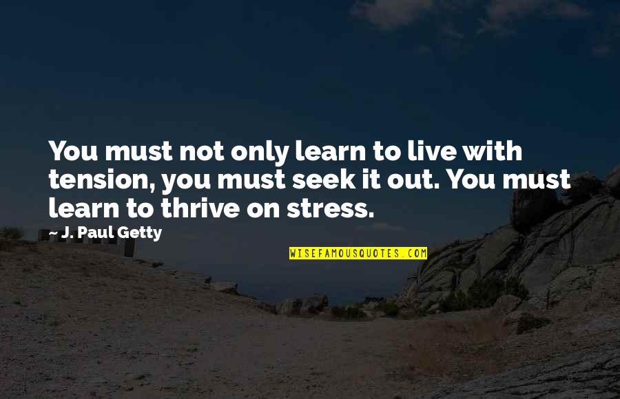 Stress It Quotes By J. Paul Getty: You must not only learn to live with Stress It Quotes By J. Paul Getty: You must not only learn to live with