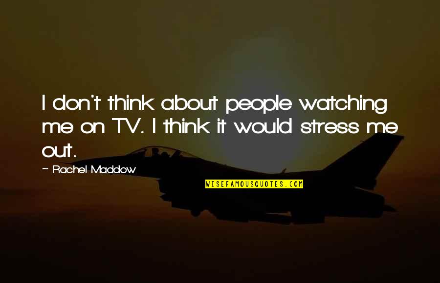 Stress It Quotes By Rachel Maddow: I don't think about people watching me on