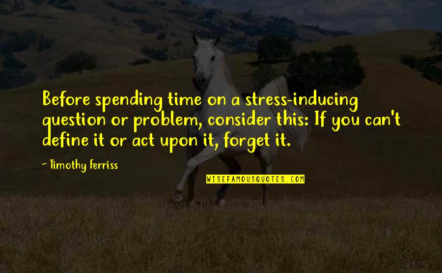 Stress It Quotes By Timothy Ferriss: Before spending time on a stress-inducing question or Stress It Quotes By Timothy Ferriss: Before spending time on a stress-inducing question or