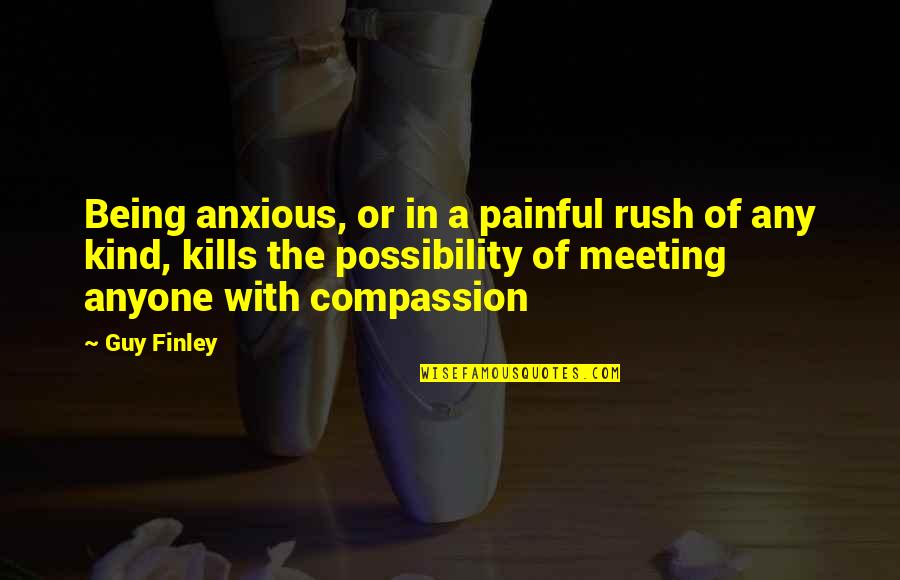 Stress Kills Quotes By Guy Finley: Being anxious, or in a painful rush of