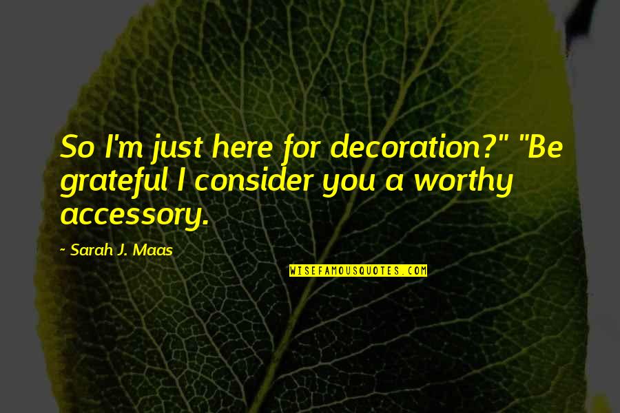 Stress Management Breathe More Quotes By Sarah J. Maas: So I'm just here for decoration?" "Be grateful