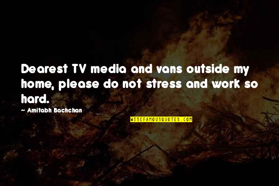 Stress Of Work Quotes By Amitabh Bachchan: Dearest TV media and vans outside my home,