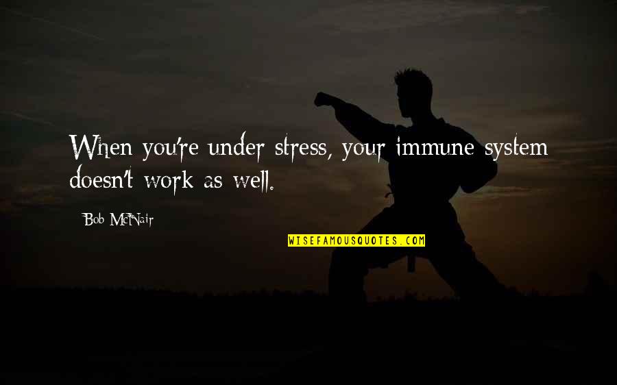 Stress Of Work Quotes By Bob McNair: When you're under stress, your immune system doesn't