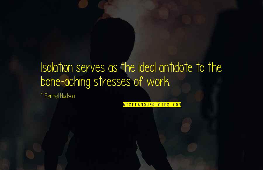 Stress Of Work Quotes By Fennel Hudson: Isolation serves as the ideal antidote to the