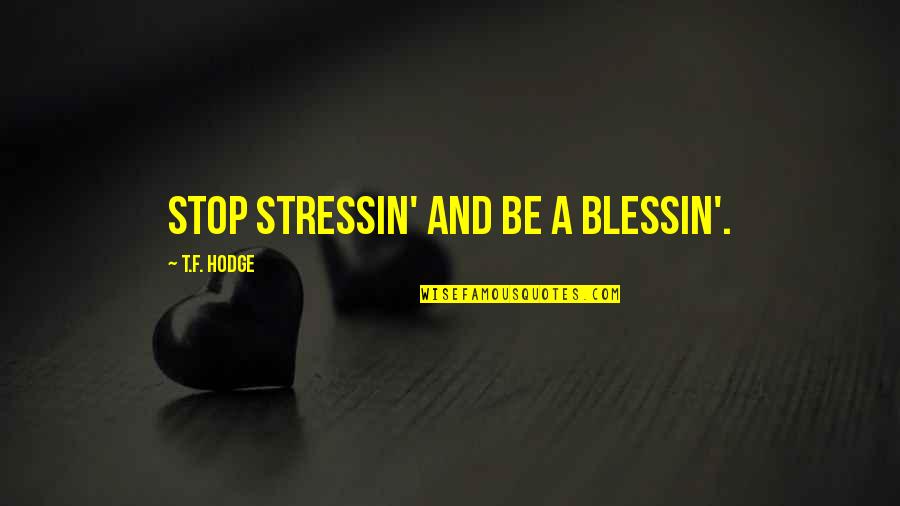 Stress Quotes And Quotes By T.F. Hodge: Stop stressin' and be a blessin'.