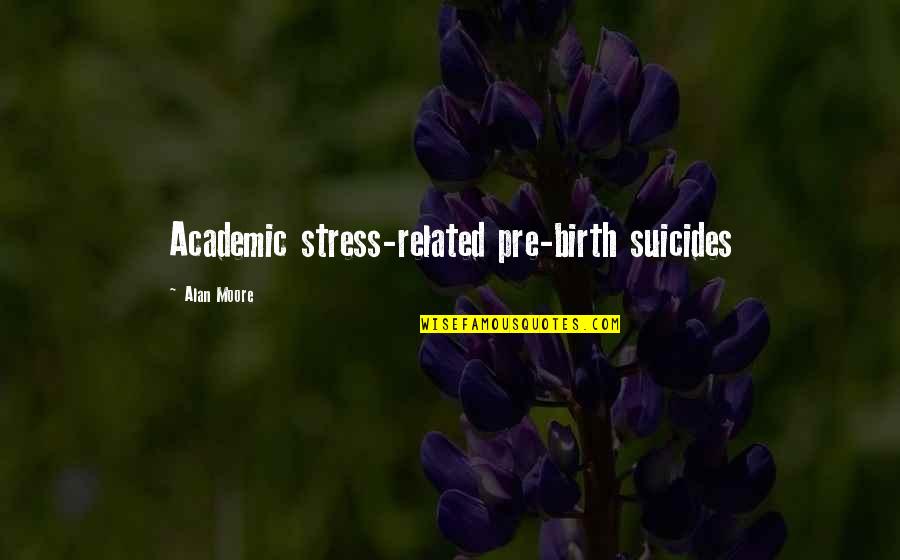 Stress Related Quotes By Alan Moore: Academic stress-related pre-birth suicides Stress Related Quotes By Alan Moore: Academic stress-related pre-birth suicides