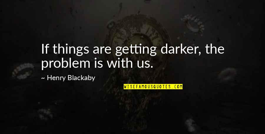 Stress Related Quotes By Henry Blackaby: If things are getting darker, the problem is