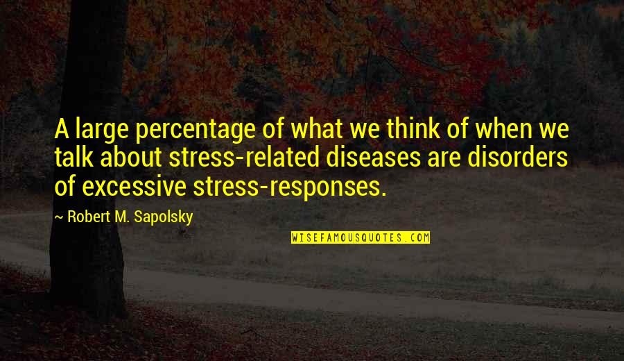 Stress Related Quotes By Robert M. Sapolsky: A large percentage of what we think of